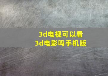 3d电视可以看3d电影吗手机版