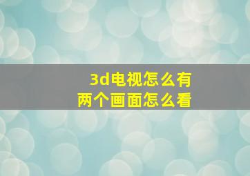 3d电视怎么有两个画面怎么看