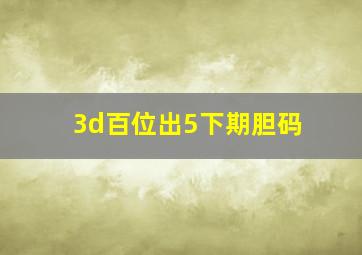 3d百位出5下期胆码