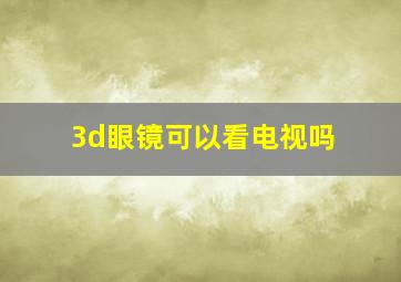 3d眼镜可以看电视吗