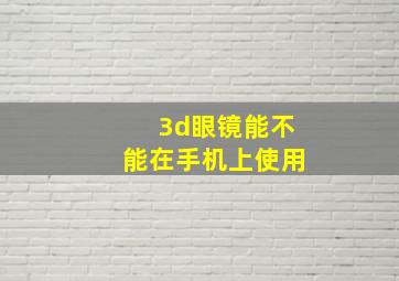 3d眼镜能不能在手机上使用