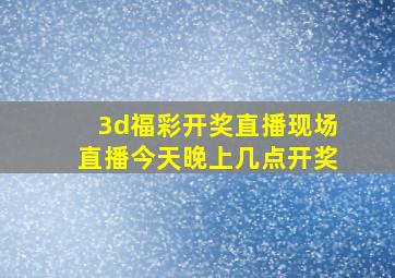 3d福彩开奖直播现场直播今天晚上几点开奖