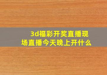 3d福彩开奖直播现场直播今天晚上开什么