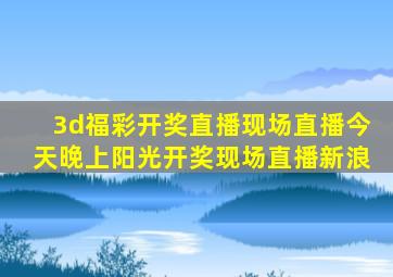 3d福彩开奖直播现场直播今天晚上阳光开奖现场直播新浪