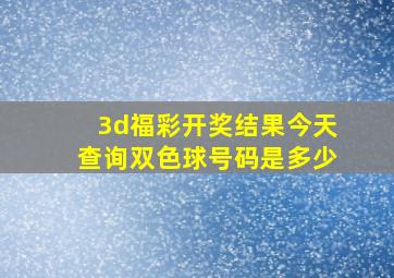 3d福彩开奖结果今天查询双色球号码是多少