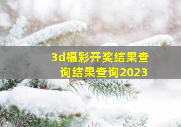 3d福彩开奖结果查询结果查询2023