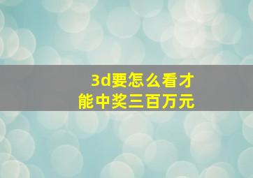 3d要怎么看才能中奖三百万元