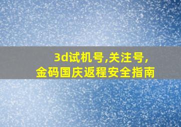 3d试机号,关注号,金码国庆返程安全指南