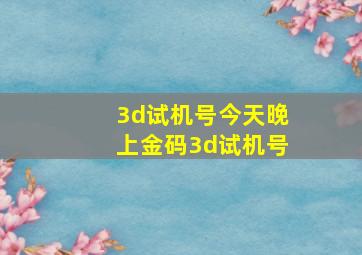 3d试机号今天晚上金码3d试机号