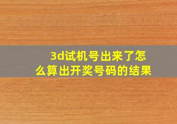 3d试机号出来了怎么算出开奖号码的结果