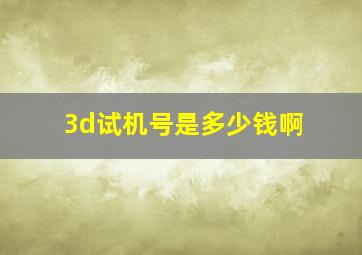 3d试机号是多少钱啊