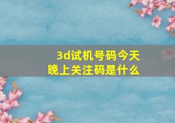 3d试机号码今天晚上关注码是什么