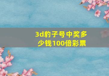 3d豹子号中奖多少钱100倍彩票