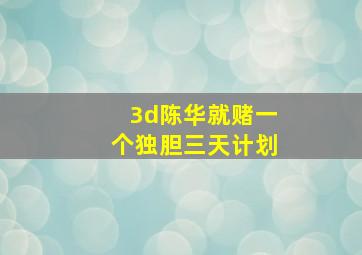 3d陈华就赌一个独胆三天计划