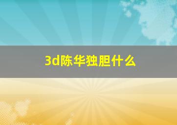 3d陈华独胆什么