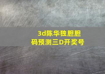 3d陈华独胆胆码预测三D开奖号