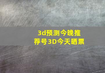 3d预测今晚推荐号3D今天晒票