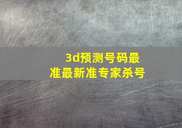 3d预测号码最准最新准专家杀号