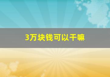 3万块钱可以干嘛