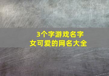 3个字游戏名字女可爱的网名大全