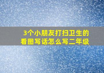 3个小朋友打扫卫生的看图写话怎么写二年级