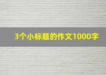 3个小标题的作文1000字