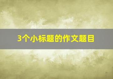 3个小标题的作文题目