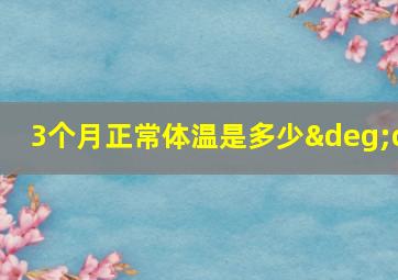 3个月正常体温是多少°c