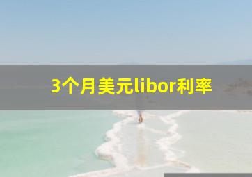 3个月美元libor利率