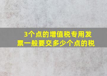 3个点的增值税专用发票一般要交多少个点的税