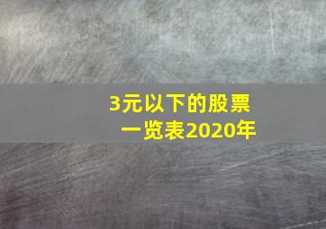 3元以下的股票一览表2020年