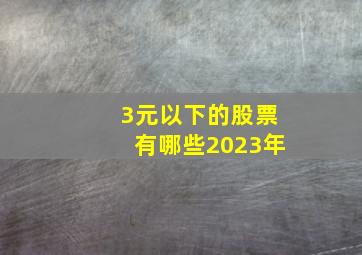 3元以下的股票有哪些2023年