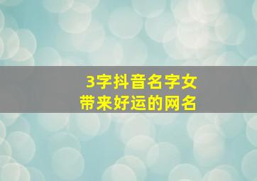 3字抖音名字女带来好运的网名