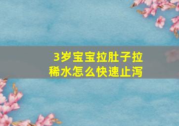 3岁宝宝拉肚子拉稀水怎么快速止泻