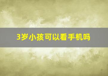 3岁小孩可以看手机吗