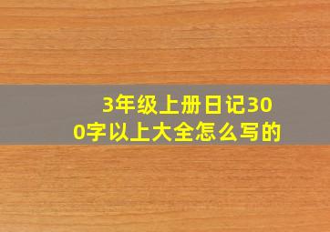 3年级上册日记300字以上大全怎么写的