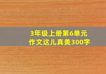 3年级上册第6单元作文这儿真美300字