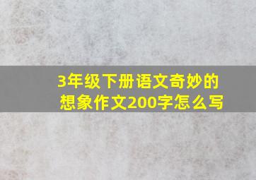 3年级下册语文奇妙的想象作文200字怎么写