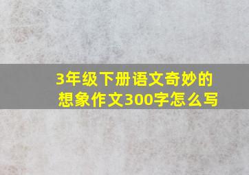 3年级下册语文奇妙的想象作文300字怎么写