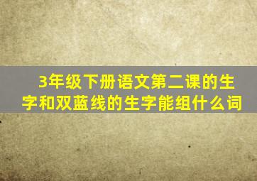 3年级下册语文第二课的生字和双蓝线的生字能组什么词