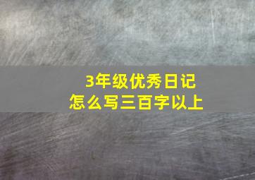 3年级优秀日记怎么写三百字以上