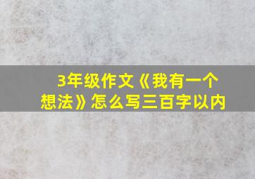 3年级作文《我有一个想法》怎么写三百字以内