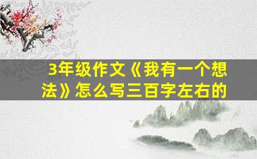 3年级作文《我有一个想法》怎么写三百字左右的