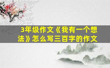 3年级作文《我有一个想法》怎么写三百字的作文