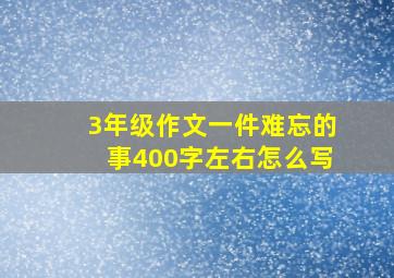 3年级作文一件难忘的事400字左右怎么写