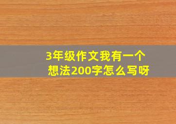 3年级作文我有一个想法200字怎么写呀