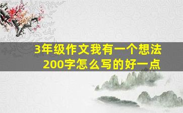 3年级作文我有一个想法200字怎么写的好一点