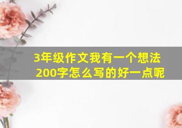 3年级作文我有一个想法200字怎么写的好一点呢