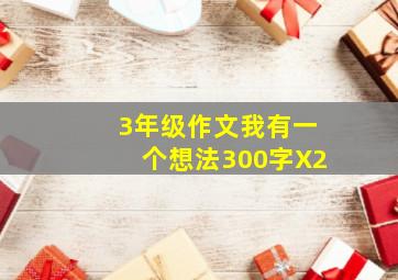 3年级作文我有一个想法300字X2