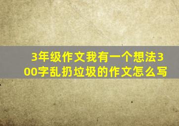 3年级作文我有一个想法300字乱扔垃圾的作文怎么写